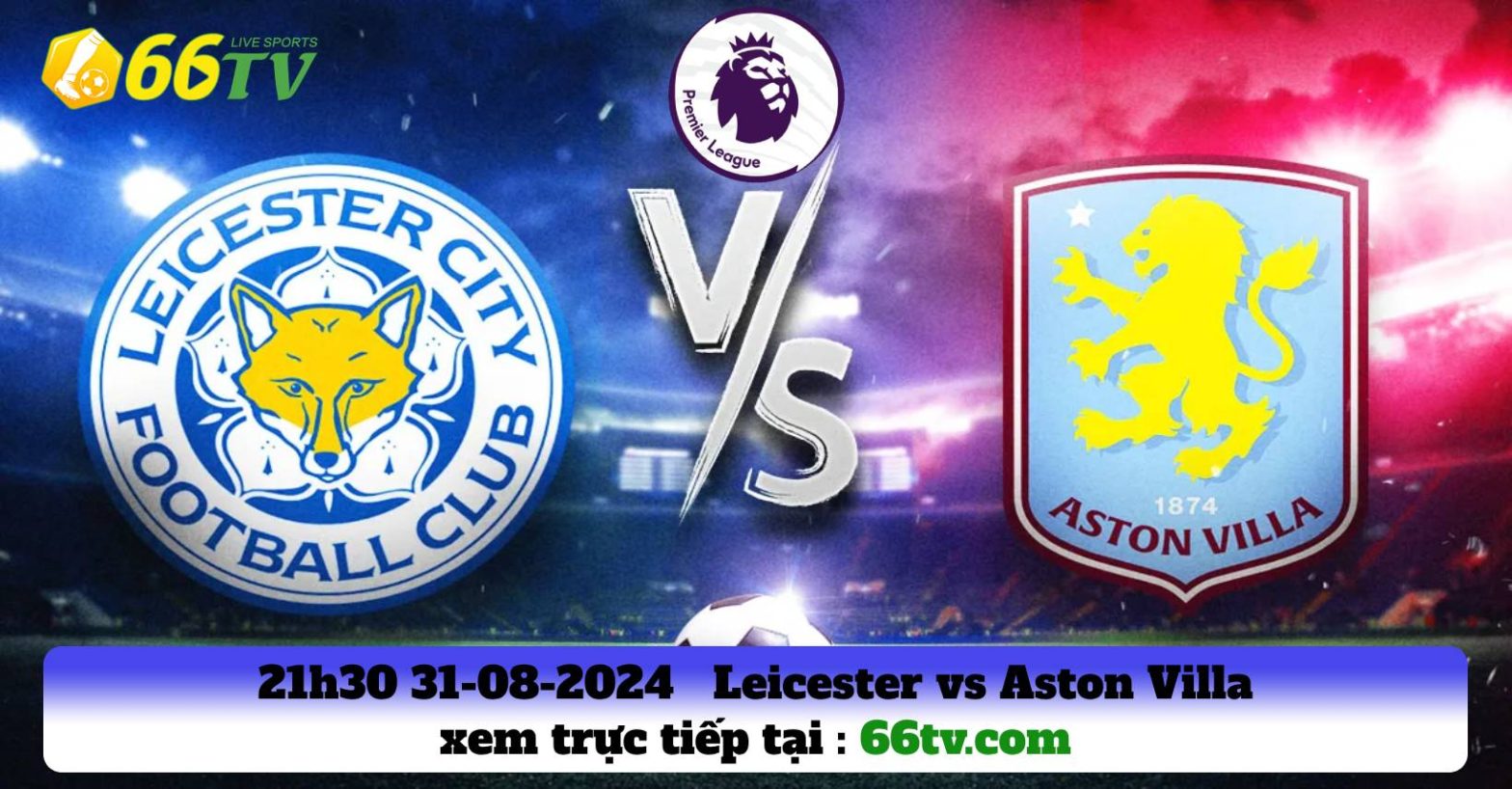 Nhận định Leicester vs Aston Villa （21h00 31/08）: Thánh địa King Power